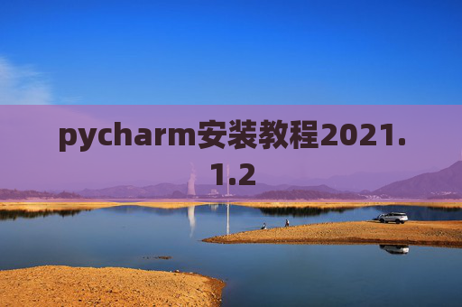 pycharm安装教程2021.1.2 pycharm安装教程2021.1.2